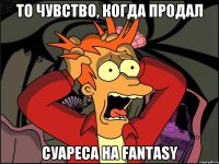 То чувство, когда продал Суареса на FANTASY