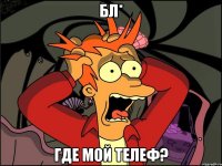 Бл* Где мой телеф?