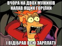 Вчора на двох мужиків напав ящик горілки І відібрав всю зарплату