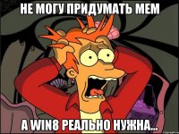 Не могу придумать мем А Win8 реально нужна...