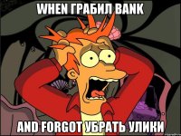 when грабил bank and forgot убрать улики