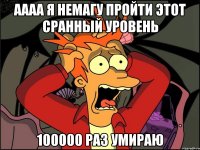 аааа я немагу пройти этот сранный уровень 100000 раз умираю