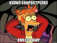 купил скорострелку вместо awp