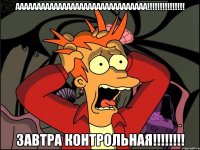 ААААААААААААААААААААААААААААААА!!!!!!!!!!!!!!! ЗАВТРА КОНТРОЛЬНАЯ!!!!!!!!