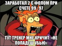 Заработал 2 с фолом при счете 99 : 97 Тут тренер мне кричит: «Не попадеш убью»