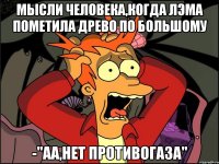 Мысли человека,когда Лэма пометила древо по большому -"аа,нет противогаза"