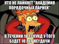 кто не лайкнет "Академия Порядочных Парней" в течении 10 секунд у того будет 10 лет неyдачи