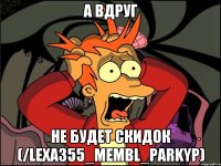 А вдруг не будет скидок (/lexa355_membl_parkyp)