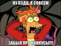 Ну пздц, Я совсем ЗАБЫЛ ПРО КОНКУСЫ!!!