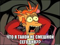  Что я такой не смешной сегодня??