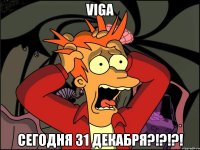 viga сегодня 31 декабря?!?!?!