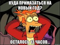 КУДА ПРИМАЗАТЬСЯ НА НОВЫЙ ГОД? осталось 13 часов...