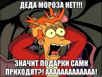 Деда Мороза нет!!! Значит подарки сами приходят?! Ааааааааааааа!