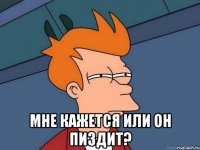  Мне кажется или он пиздит?