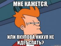 Мне кажется, или Якупова нихуя не идет спать?