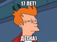 17 лет! Детка)