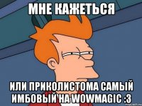 Мне кажеться или Приколистома самый имбовый на Wowmagic :3