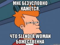 Мне безусловно кажется, что Slender woman божественна