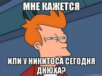 мне кажется или у Никитоса сегодня днюха?