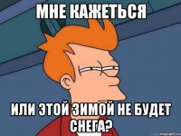 Мне кажеться Или этой зимой не будет снега?