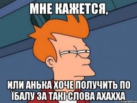 Мне кажется, или Анька хоче получить по їбалу за такі слова ахахха