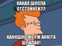 какая школа отстойней?? канкшно же 1!и анюта шлапак!