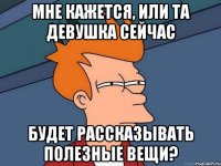 Мне кажется, или та девушка сейчас будет рассказывать полезные вещи?