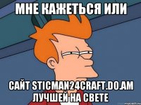 МНЕ КАЖЕТЬСЯ ИЛИ САЙТ sticman24craft.do.am ЛУЧШЕЙ НА СВЕТЕ