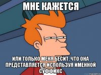 Мне кажется или только меня бесит, что она представляется используя именной суффикс