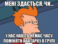 Мені здається, чи... У нас навіть немає часу поміняти аватарку в групі