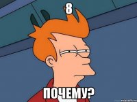 8 ПОЧЕМУ?