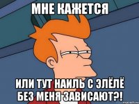 Мне кажется или тут Наиль с Элёлё без меня зависают?!