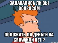 задавались ли вы вопросом положить ли деньги на grow или нет ?