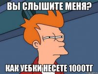 Вы слышите меня? Как уебки несете 1000тг