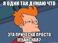 Я один так думаю что Эта прическа просто Уебанская?