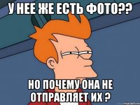 у нее же есть фото?? но почему она не отправляет их ?