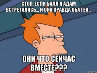 Стоп. Если Билл и Адам встретились... И они правда оба геи... Они что сейчас вместе???