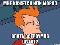 мне кажется или мороз опять остроумно шутит?