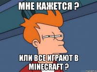 мне кажется ? или все играют в MINECRAFT ?