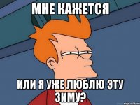 мне кажется или я уже люблю эту зиму?