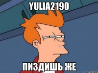 yulia2190 пиздишь же