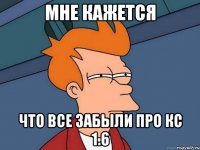 МНЕ КАЖЕТСЯ ЧТО ВСЕ ЗАБЫЛИ ПРО КС 1.6