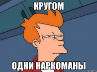 кругом одни наркоманы