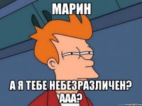 Марин а я тебе небезразличен? ааа?