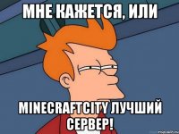 Мне кажется, или MinecraftCity Лучший сервер!