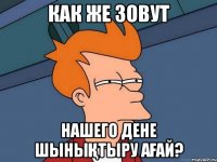 как же зовут нашего дене шынықтыру ағай?