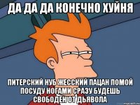 да да да конечно хуйня питерский нуб жесский пацан помой посуду ногами сразу будешь свободен от дьявола