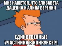 мне кажется, что Елизавета Даценко и Алина Веренич единственные участники в конкурсе?!