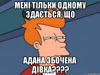 Мені тільки одному здається, що Адана збочена дівка????