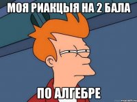 МОЯ РИАКЦЫЯ НА 2 БАЛА ПО АЛГЕБРЕ